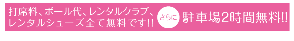 打席料、ボール代、レンタルクラブ、レンタルシューズ全て無料。駐車場2時間無料